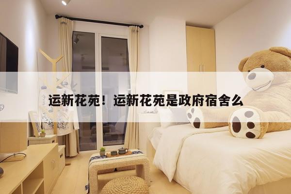 运新花苑！运新花苑是政府宿舍么